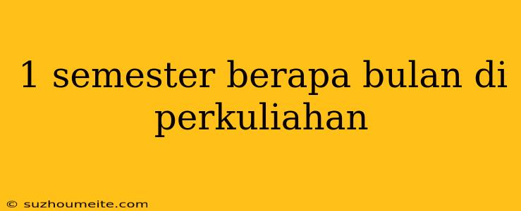 1 Semester Berapa Bulan Di Perkuliahan