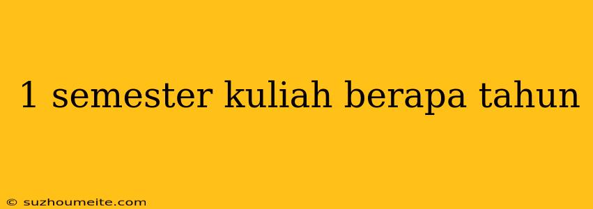 1 Semester Kuliah Berapa Tahun