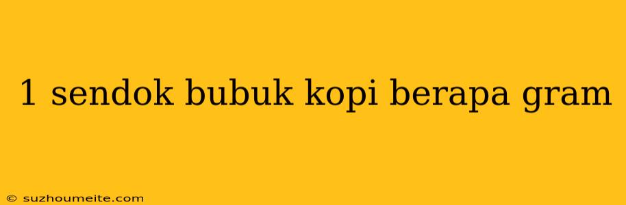 1 Sendok Bubuk Kopi Berapa Gram