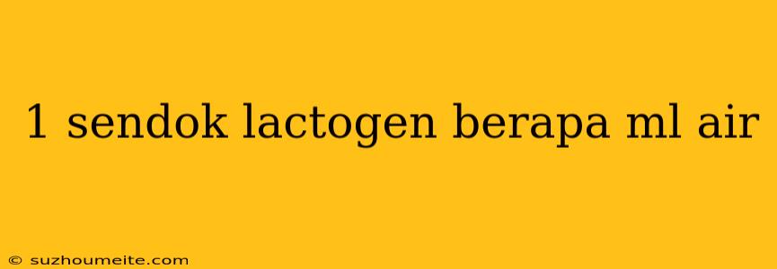 1 Sendok Lactogen Berapa Ml Air