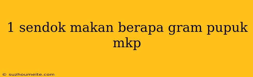 1 Sendok Makan Berapa Gram Pupuk Mkp