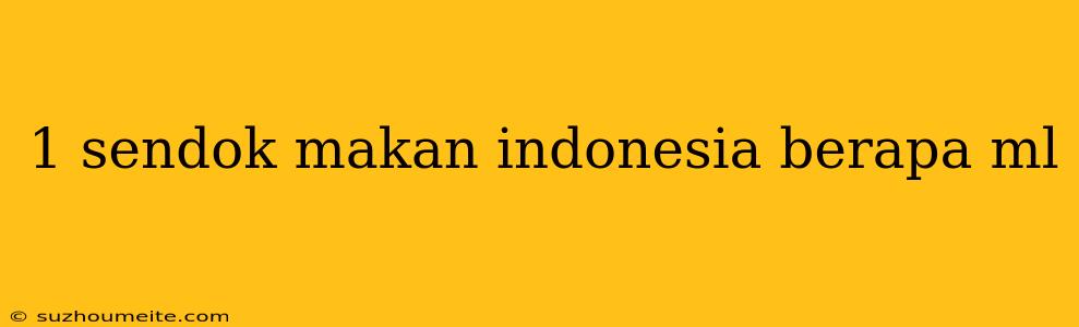 1 Sendok Makan Indonesia Berapa Ml