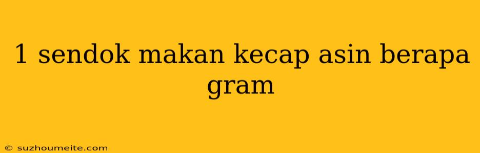 1 Sendok Makan Kecap Asin Berapa Gram