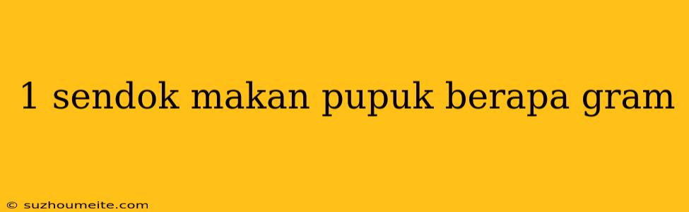 1 Sendok Makan Pupuk Berapa Gram