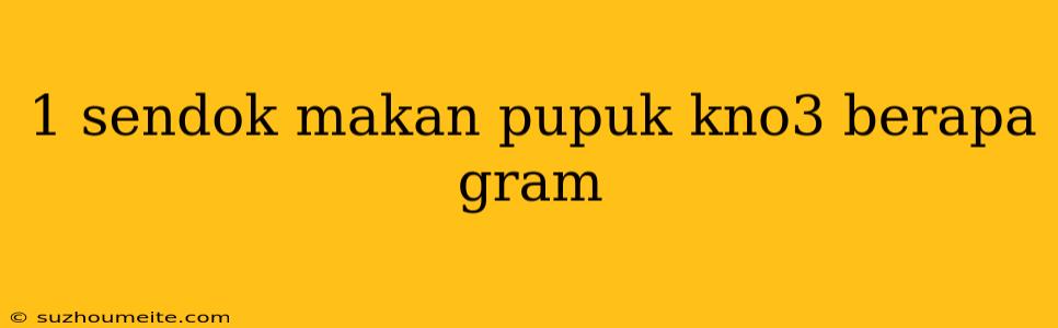 1 Sendok Makan Pupuk Kno3 Berapa Gram