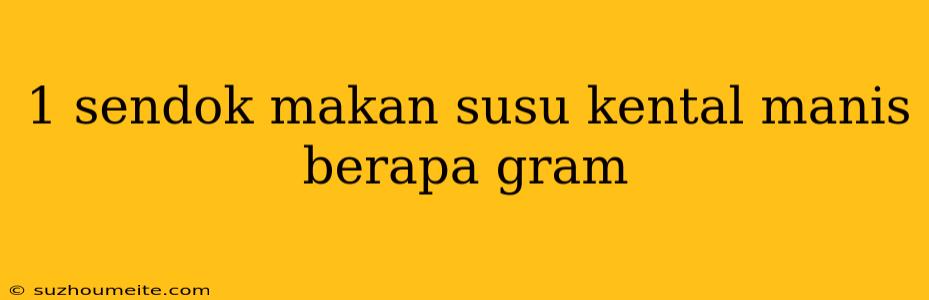 1 Sendok Makan Susu Kental Manis Berapa Gram