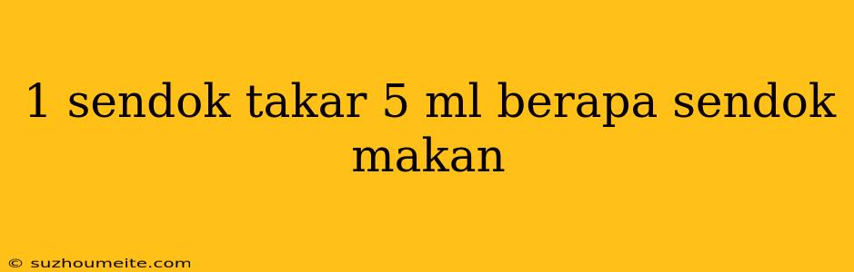 1 Sendok Takar 5 Ml Berapa Sendok Makan