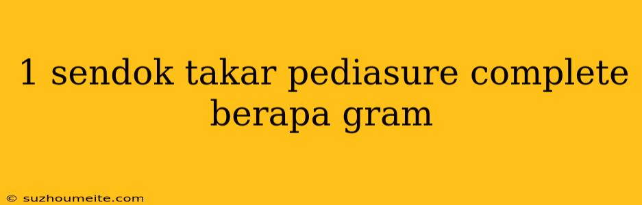 1 Sendok Takar Pediasure Complete Berapa Gram