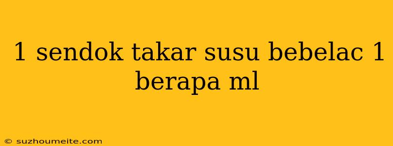 1 Sendok Takar Susu Bebelac 1 Berapa Ml