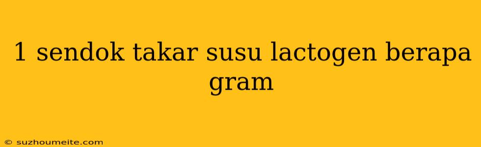 1 Sendok Takar Susu Lactogen Berapa Gram