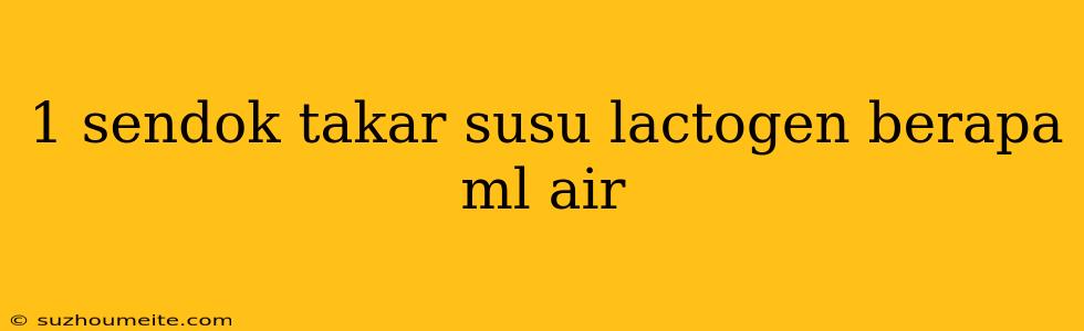 1 Sendok Takar Susu Lactogen Berapa Ml Air