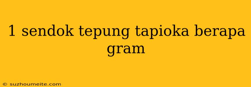 1 Sendok Tepung Tapioka Berapa Gram