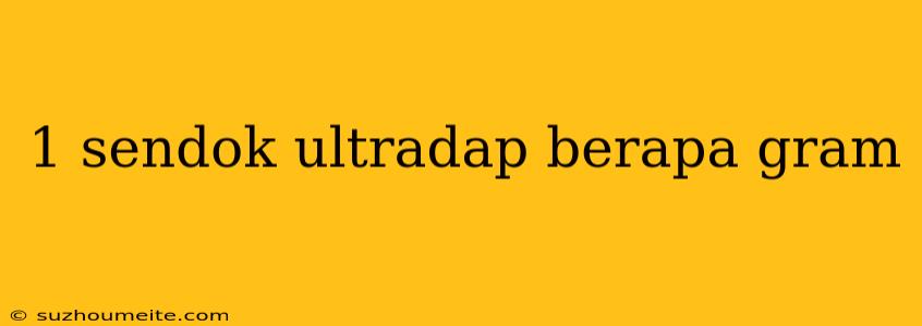 1 Sendok Ultradap Berapa Gram