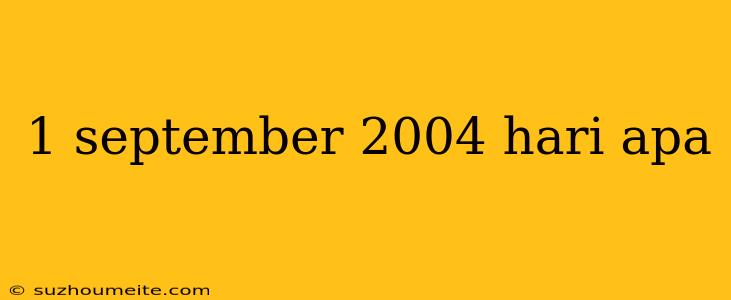 1 September 2004 Hari Apa