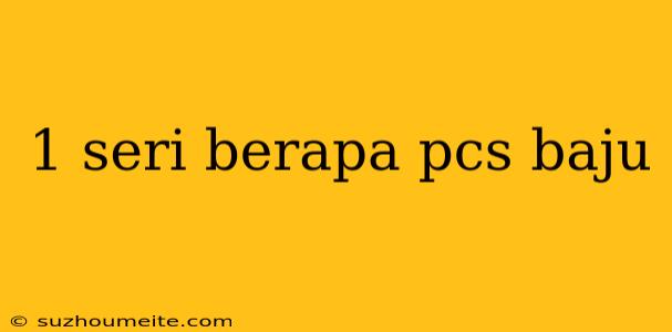 1 Seri Berapa Pcs Baju