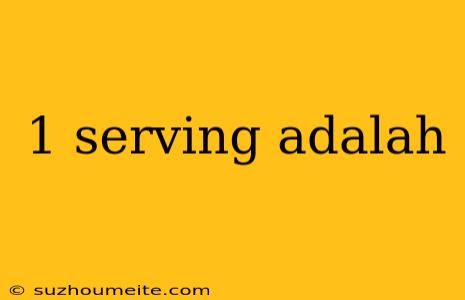 1 Serving Adalah