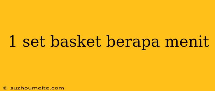 1 Set Basket Berapa Menit