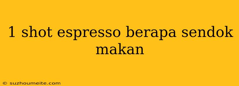 1 Shot Espresso Berapa Sendok Makan