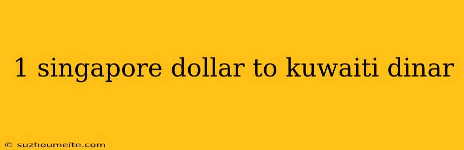 1 Singapore Dollar To Kuwaiti Dinar