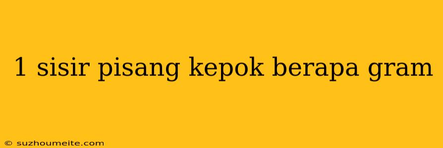 1 Sisir Pisang Kepok Berapa Gram