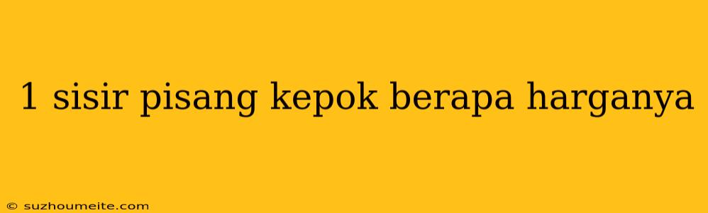 1 Sisir Pisang Kepok Berapa Harganya