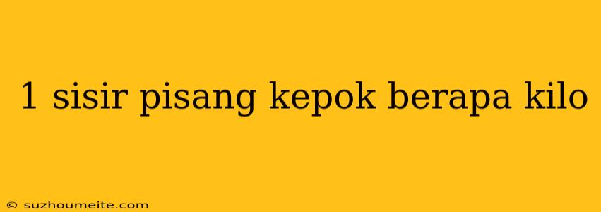 1 Sisir Pisang Kepok Berapa Kilo