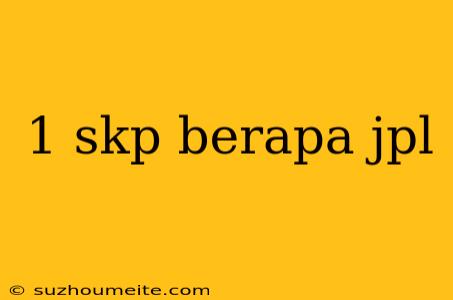 1 Skp Berapa Jpl