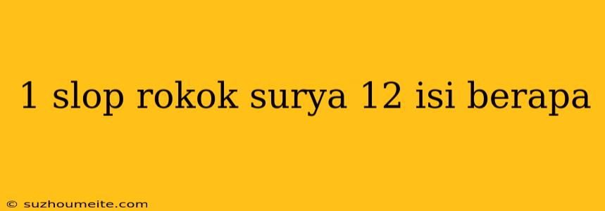 1 Slop Rokok Surya 12 Isi Berapa