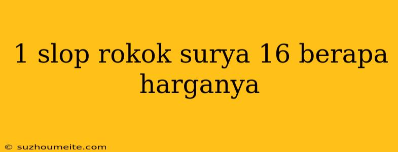 1 Slop Rokok Surya 16 Berapa Harganya