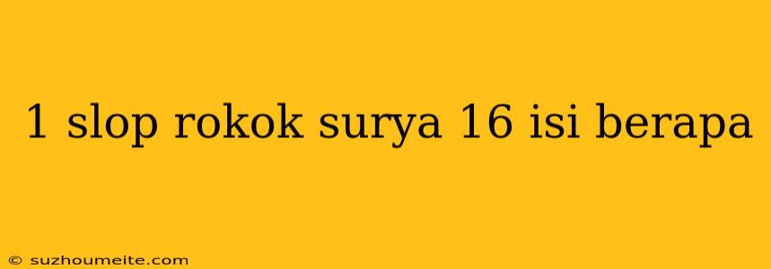 1 Slop Rokok Surya 16 Isi Berapa