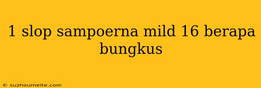 1 Slop Sampoerna Mild 16 Berapa Bungkus