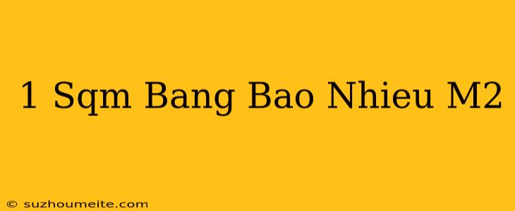 1 Sqm Bằng Bao Nhiêu M2