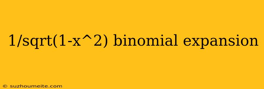 1/sqrt(1-x^2) Binomial Expansion