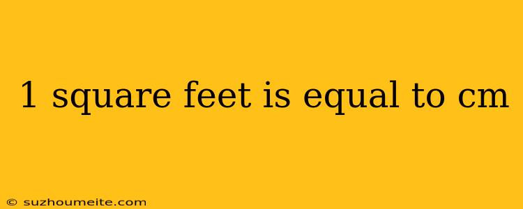 1 Square Feet Is Equal To Cm