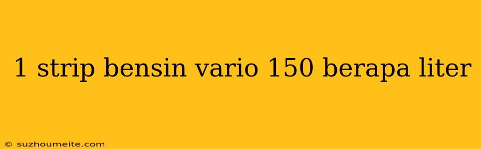 1 Strip Bensin Vario 150 Berapa Liter