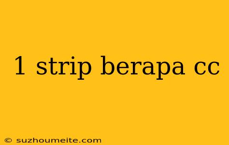 1 Strip Berapa Cc