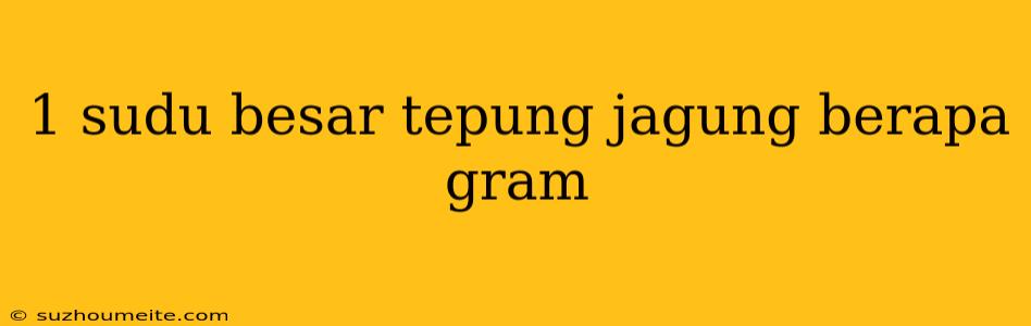 1 Sudu Besar Tepung Jagung Berapa Gram