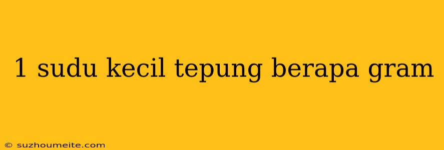 1 Sudu Kecil Tepung Berapa Gram