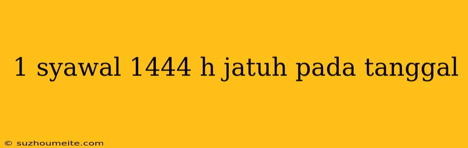 1 Syawal 1444 H Jatuh Pada Tanggal