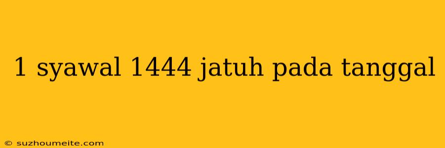 1 Syawal 1444 Jatuh Pada Tanggal