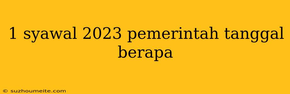 1 Syawal 2023 Pemerintah Tanggal Berapa