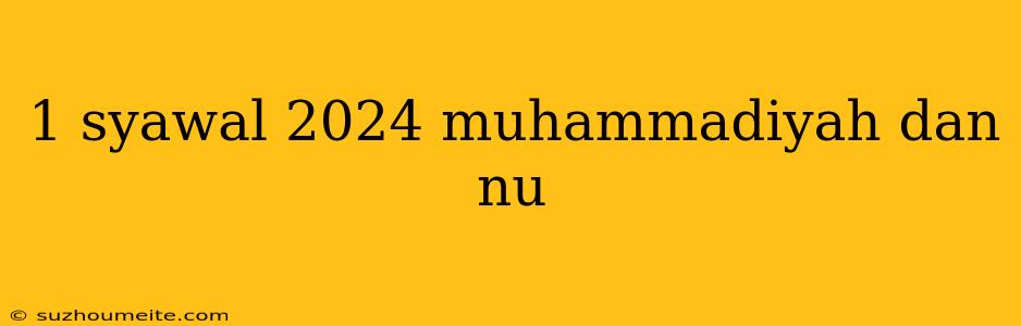 1 Syawal 2024 Muhammadiyah Dan Nu