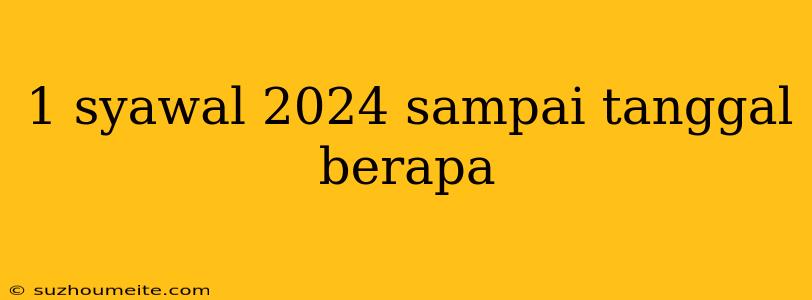 1 Syawal 2024 Sampai Tanggal Berapa