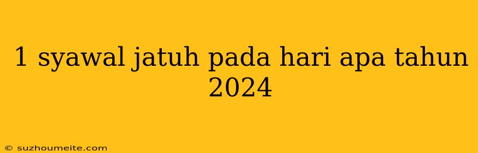 1 Syawal Jatuh Pada Hari Apa Tahun 2024