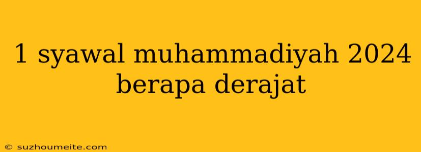 1 Syawal Muhammadiyah 2024 Berapa Derajat