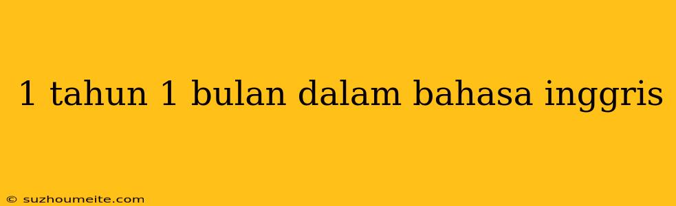 1 Tahun 1 Bulan Dalam Bahasa Inggris