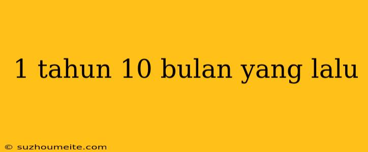 1 Tahun 10 Bulan Yang Lalu