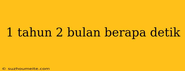 1 Tahun 2 Bulan Berapa Detik