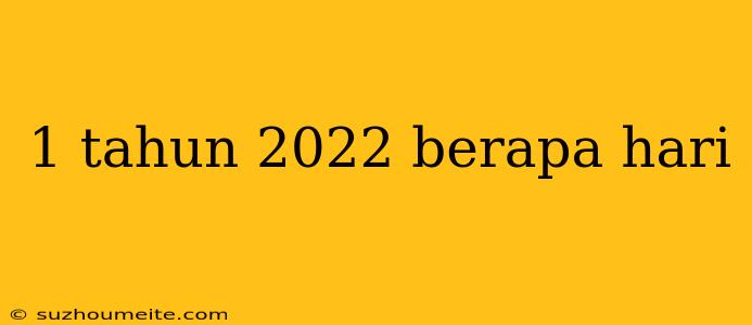 1 Tahun 2022 Berapa Hari