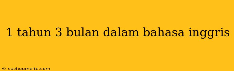 1 Tahun 3 Bulan Dalam Bahasa Inggris